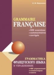 Грамматика французского языка в упражнениях: 400 упражнений с ключами и комментариями - Иванченко А. И.