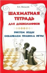 Шахматная тетрадь для дошкольников. Рисуем ходы, осваиваем правила игры - Москалев В.А.