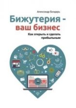 Бижутерия – ваш бизнес. Как открыть и сделать прибыльным - Александр Бондарь