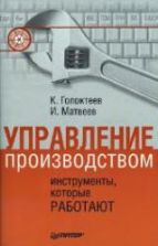 Управление производством: инструменты, которые работают - Голоктеев К., Матвеев И.