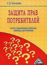 Защита прав потребителей. Часто задаваемые вопросы, образцы документов. Еналеева И.Д.