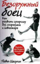Безоружный боец. Как развить суперсилу без спортзала и инвентаря. Цацулин П.