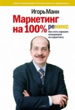 Маркетинг на 100%. Ремикс. Как стать хорошим менеджером по маркетингу - Игорь Манн.