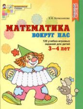 Математика вокруг нас. 120 игровых заданий для детей 3-4 лет - Колесникова Е.В.