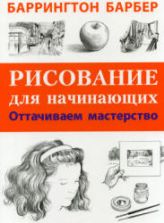 Рисование для начинающих. Оттачиваем мастерство. Барбер Б.