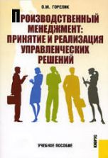 Производственный менеджмент: принятие и реализация управленческих решений. Горелик О.М.