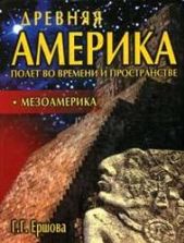 Древняя Америка: полет во времени и пространстве. Мезоамерика. Ершова Г.Г.