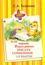 Как научить Вашего ребенка писать сочинения. 1-2 классы. Есенина С.А.