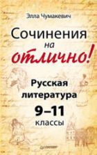 Сочинения на отлично! Русская литература. 9–11 классы. Чумакевич Э.В.