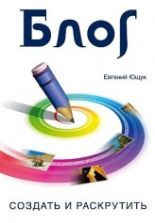 Блог. Создать и раскрутить - Евгений Ющук