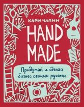 Handmade. Придумай и сделай бизнес своими руками - Кари Чапин