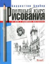 Полный курс рисования. От азов к вершинам мастерства - Барбер Б.