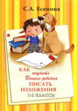 Как научить Вашего ребенка писать изложения. 1-2 классы - Есенина С.А.