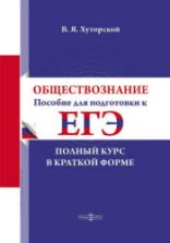 Обществознание. Пособие для подготовки к ЕГЭ. Полный курс в краткой форме. Хуторской В.Я.