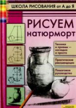 Школа рисования от А до Я. Рисуем натюрморт - Пенова В.П.