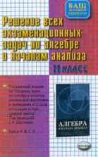 Решение всех экзаменационных задач по алгебре и началам анализа за 11 класс: Курсы "А", "В", "С", "Д" к "Сборнику задач по алгебре . Под ред. Шестакова С.А.