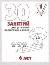 30 занятий для успешной подготовки к школе. 6 лет. 1-2 часть -  Гаврина С.Е., Кутявина Н.Л., Топоркова И.Т., Щербинина С.В.