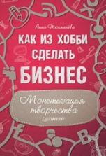 Как из хобби сделать бизнес. Монетизация творчества - Анна Тюхменева