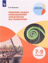 Решение задач повышенной сложности по геометрии. 7-9 классы - Прасолов В.В.