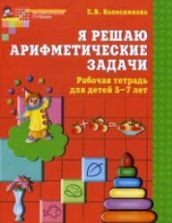 Я решаю арифметические задачи. Рабочая тетрадь для детей 5-7 лет - Колесникова Е.В.